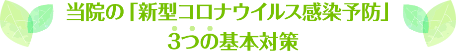 当院の「新型コロナウイルス感染予防」3つの基本対策